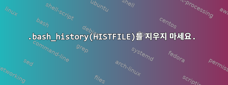 .bash_history(HISTFILE)를 지우지 마세요.