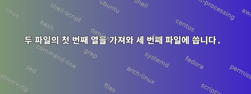 두 파일의 첫 번째 열을 가져와 세 번째 파일에 씁니다.