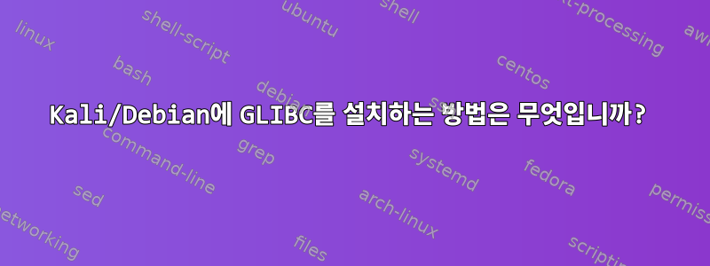 Kali/Debian에 GLIBC를 설치하는 방법은 무엇입니까?