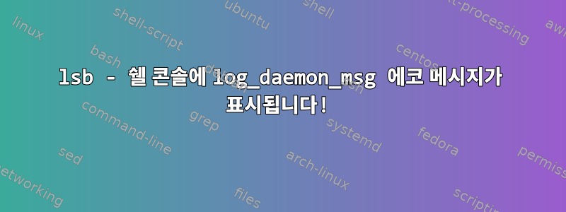 lsb - 쉘 콘솔에 log_daemon_msg 에코 메시지가 표시됩니다!