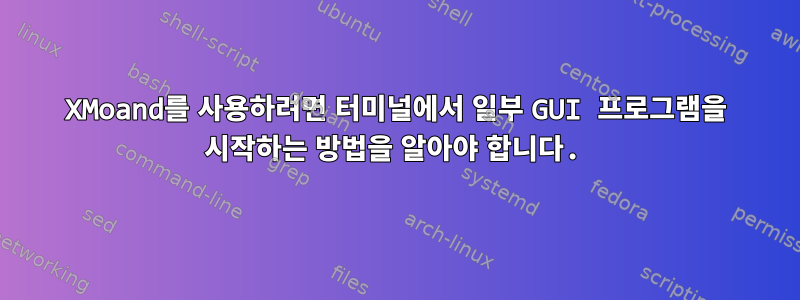 XMoand를 사용하려면 터미널에서 일부 GUI 프로그램을 시작하는 방법을 알아야 합니다.