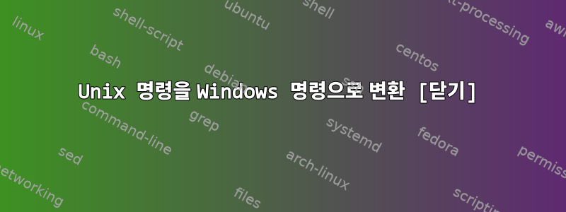 Unix 명령을 Windows 명령으로 변환 [닫기]