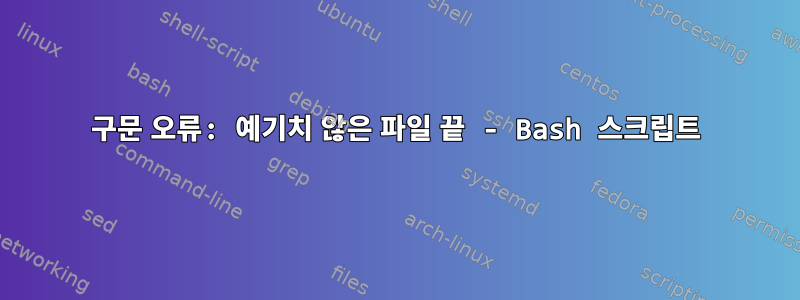 구문 오류: 예기치 않은 파일 끝 - Bash 스크립트