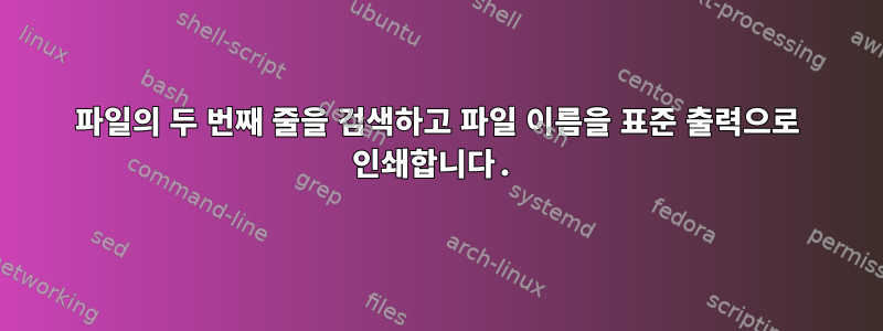 파일의 두 번째 줄을 검색하고 파일 이름을 표준 출력으로 인쇄합니다.