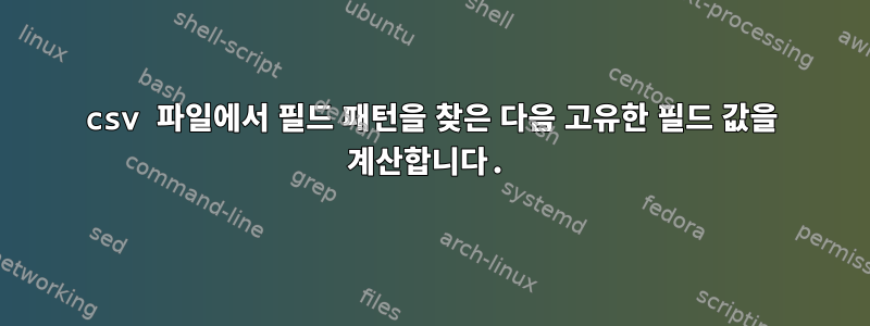 csv 파일에서 필드 패턴을 찾은 다음 고유한 필드 값을 계산합니다.