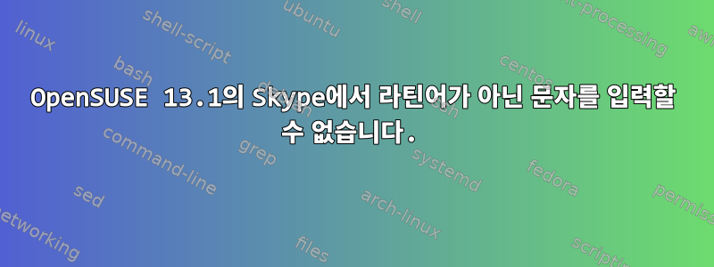 OpenSUSE 13.1의 Skype에서 라틴어가 아닌 문자를 입력할 수 없습니다.