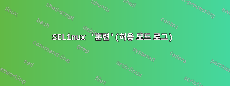 SELinux '훈련'(허용 모드 로그)