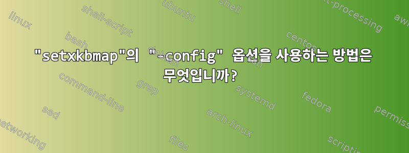 "setxkbmap"의 "-config" 옵션을 사용하는 방법은 무엇입니까?