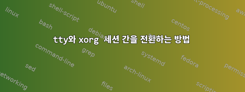 tty와 xorg 세션 간을 전환하는 방법