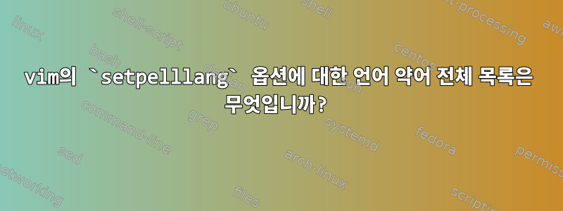 vim의 `setpelllang` 옵션에 대한 언어 약어 전체 목록은 무엇입니까?