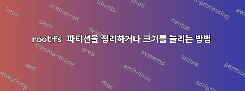 rootfs 파티션을 정리하거나 크기를 늘리는 방법