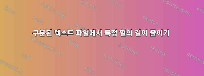 구분된 텍스트 파일에서 특정 열의 길이 줄이기