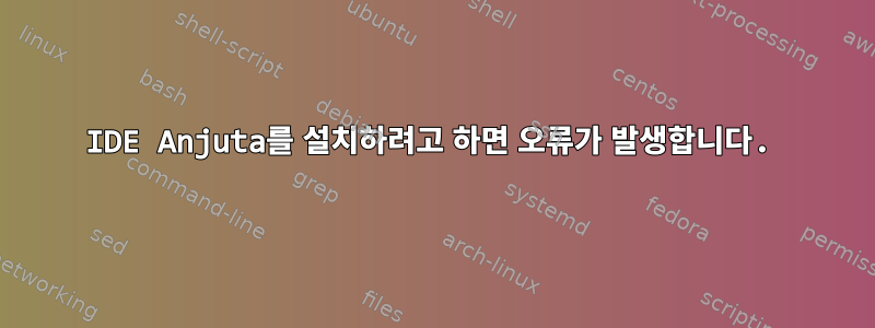 IDE Anjuta를 설치하려고 하면 오류가 발생합니다.