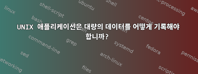 UNIX 애플리케이션은 대량의 데이터를 어떻게 기록해야 합니까?