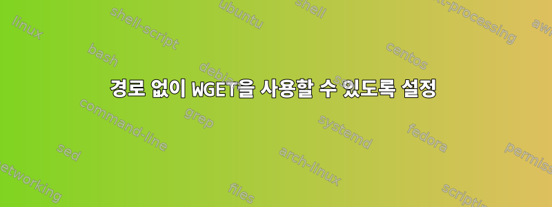 경로 없이 WGET을 사용할 수 있도록 설정