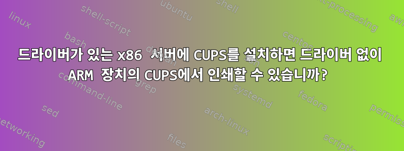 드라이버가 있는 x86 서버에 CUPS를 설치하면 드라이버 없이 ARM 장치의 CUPS에서 인쇄할 수 있습니까?