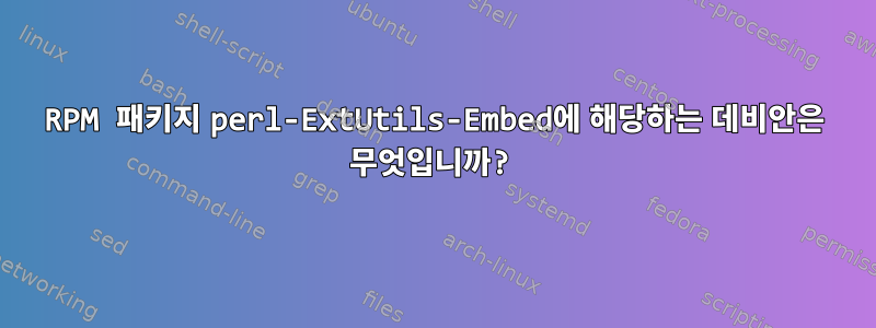 RPM 패키지 perl-ExtUtils-Embed에 해당하는 데비안은 무엇입니까?