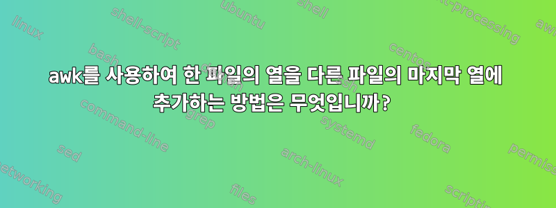 awk를 사용하여 한 파일의 열을 다른 파일의 마지막 열에 추가하는 방법은 무엇입니까?