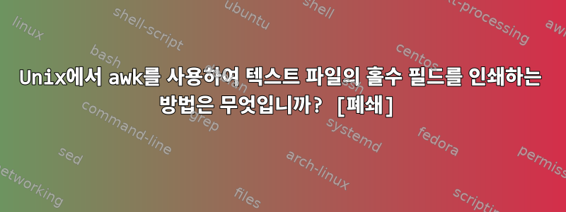 Unix에서 awk를 사용하여 텍스트 파일의 홀수 필드를 인쇄하는 방법은 무엇입니까? [폐쇄]