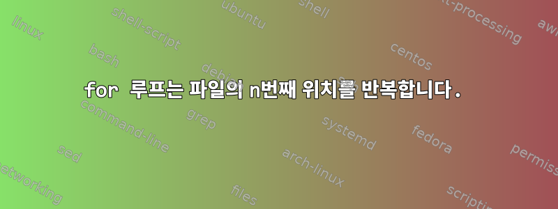 for 루프는 파일의 n번째 위치를 반복합니다.