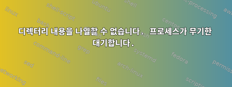 디렉터리 내용을 나열할 수 없습니다. 프로세스가 무기한 대기합니다.