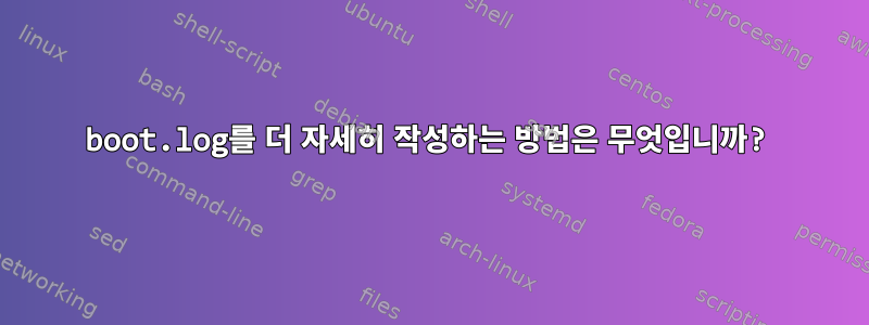 boot.log를 더 자세히 작성하는 방법은 무엇입니까?