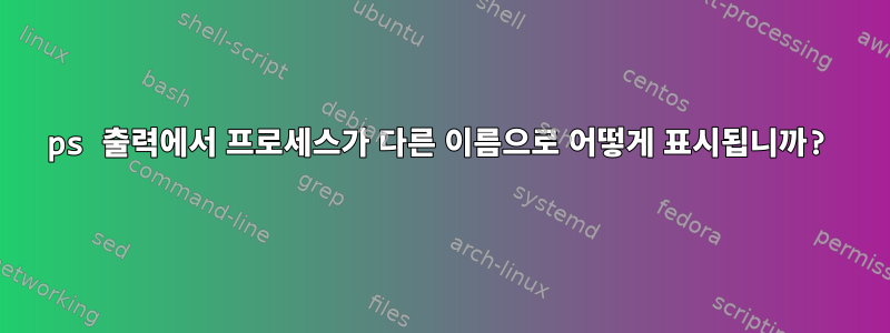 ps 출력에서 ​​프로세스가 다른 이름으로 어떻게 표시됩니까?