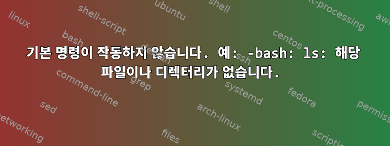 기본 명령이 작동하지 않습니다. 예: -bash: ls: 해당 파일이나 디렉터리가 없습니다.