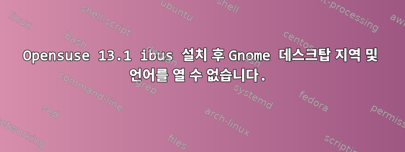 Opensuse 13.1 ibus 설치 후 Gnome 데스크탑 지역 및 언어를 열 수 없습니다.