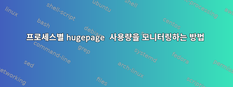 프로세스별 hugepage 사용량을 모니터링하는 방법