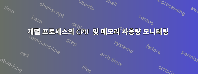 개별 프로세스의 CPU 및 메모리 사용량 모니터링