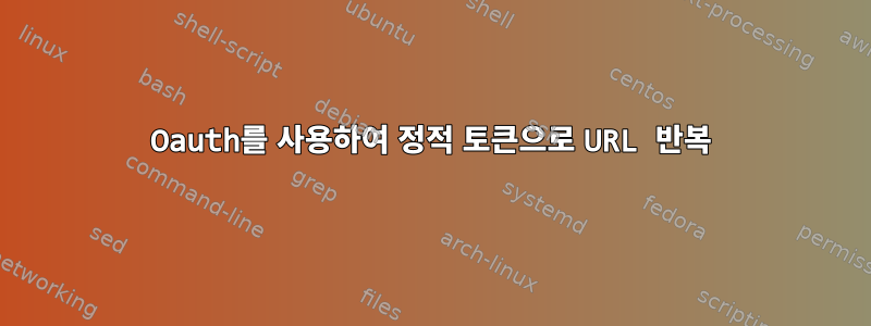 Oauth를 사용하여 정적 토큰으로 URL 반복