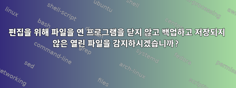 편집을 위해 파일을 연 프로그램을 닫지 않고 백업하고 저장되지 않은 열린 파일을 감지하시겠습니까?