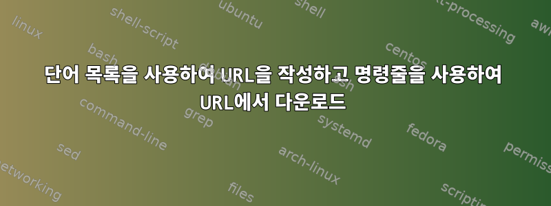 단어 목록을 사용하여 URL을 작성하고 명령줄을 사용하여 URL에서 다운로드