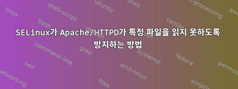 SELinux가 Apache/HTTPD가 특정 파일을 읽지 못하도록 방지하는 방법