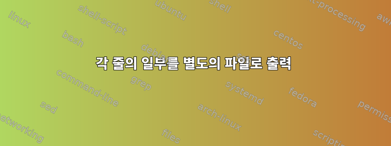 각 줄의 일부를 별도의 파일로 출력