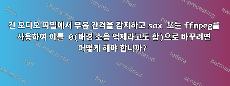 긴 오디오 파일에서 무음 간격을 감지하고 sox 또는 ffmpeg를 사용하여 이를 0(배경 소음 억제라고도 함)으로 바꾸려면 어떻게 해야 합니까?