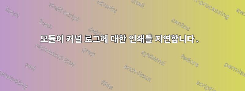 모듈이 커널 로그에 대한 인쇄를 지연합니다.