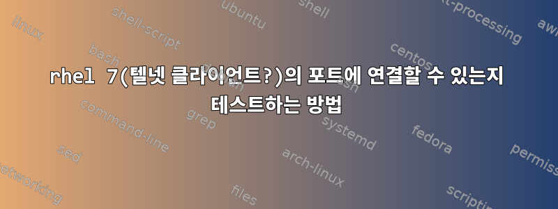 rhel 7(텔넷 클라이언트?)의 포트에 연결할 수 있는지 테스트하는 방법