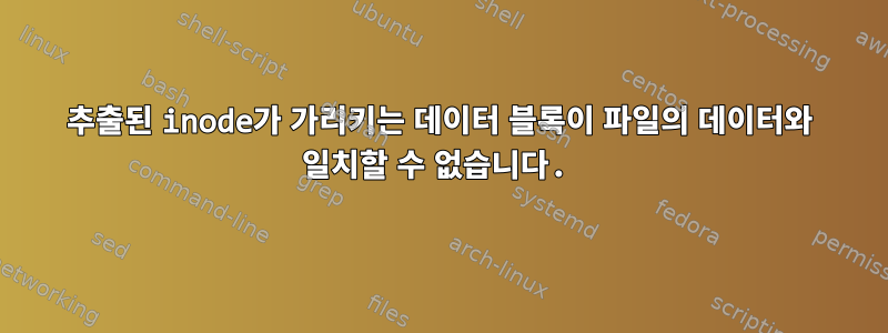 추출된 inode가 가리키는 데이터 블록이 파일의 데이터와 일치할 수 없습니다.