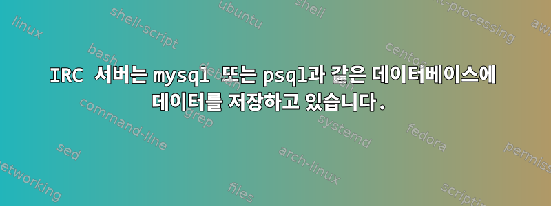 IRC 서버는 mysql 또는 psql과 같은 데이터베이스에 데이터를 저장하고 있습니다.