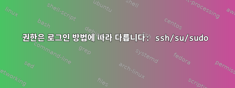 권한은 로그인 방법에 따라 다릅니다: ssh/su/sudo