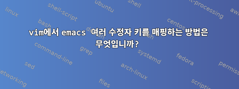 vim에서 emacs 여러 수정자 키를 매핑하는 방법은 무엇입니까?