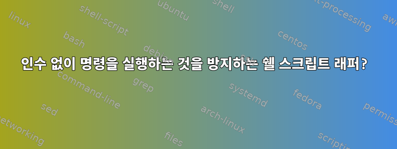 인수 없이 명령을 실행하는 것을 방지하는 쉘 스크립트 래퍼?