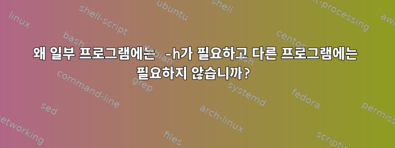 왜 일부 프로그램에는 -h가 필요하고 다른 프로그램에는 필요하지 않습니까?