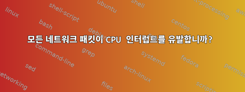 모든 네트워크 패킷이 CPU 인터럽트를 유발합니까?