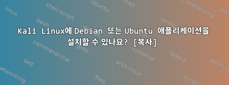 Kali Linux에 Debian 또는 Ubuntu 애플리케이션을 설치할 수 있나요? [복사]