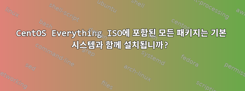 CentOS Everything ISO에 포함된 모든 패키지는 기본 시스템과 함께 설치됩니까?