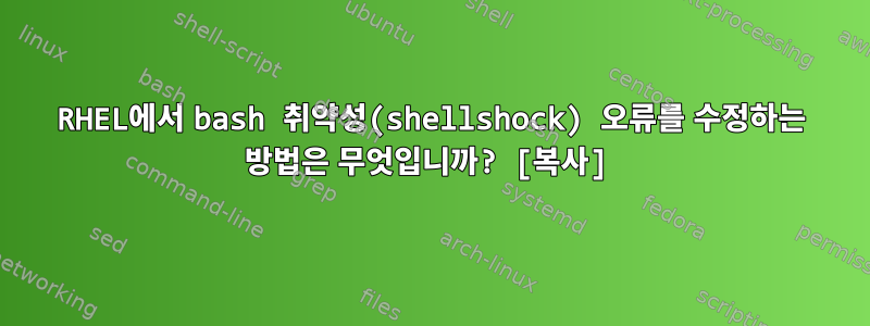 RHEL에서 bash 취약성(shellshock) 오류를 수정하는 방법은 무엇입니까? [복사]