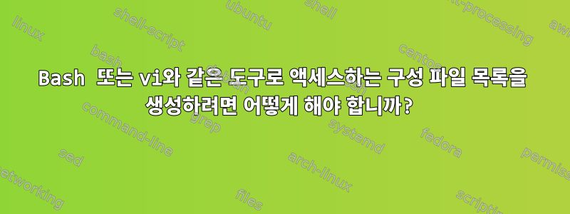 Bash 또는 vi와 같은 도구로 액세스하는 구성 파일 목록을 생성하려면 어떻게 해야 합니까?